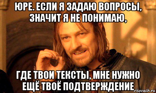 юре. если я задаю вопросы, значит я не понимаю, где твои тексты, мне нужно ещё твоё подтверждение, Мем Нельзя просто так взять и (Боромир мем)