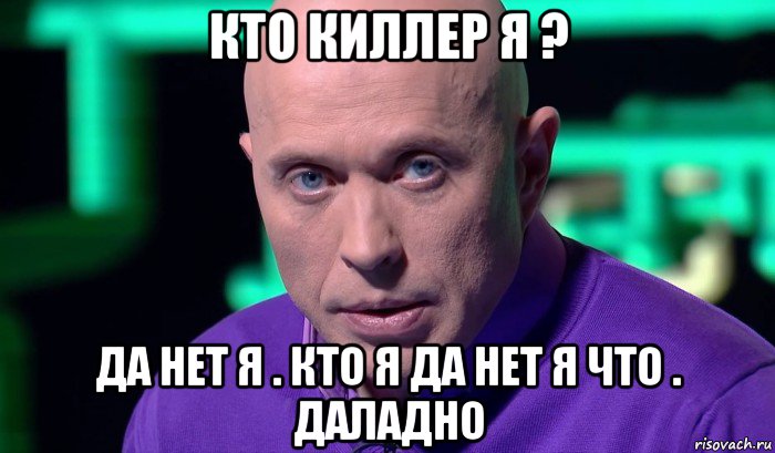 кто киллер я ? да нет я . кто я да нет я что . даладно, Мем Необъяснимо но факт