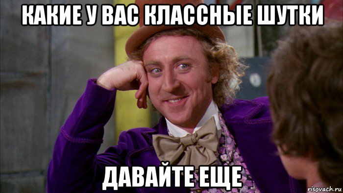 какие у вас классные шутки давайте еще, Мем Ну давай расскажи (Вилли Вонка)