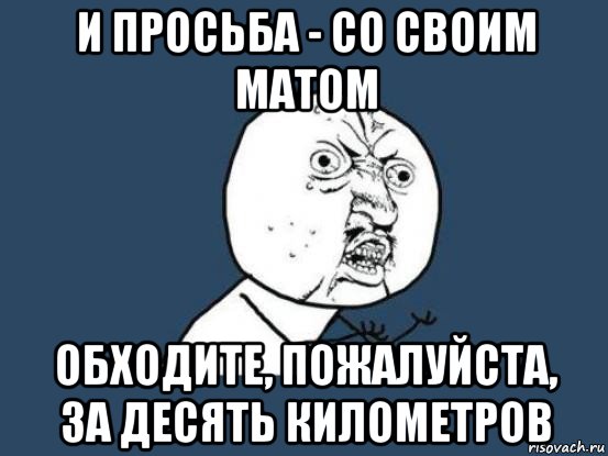 и просьба - со своим матом обходите, пожалуйста, за десять километров, Мем Ну почему