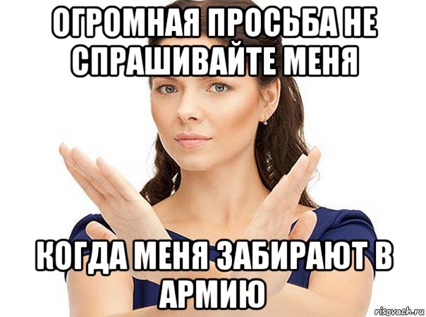 огромная просьба не спрашивайте меня когда меня забирают в армию, Мем Огромная просьба