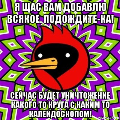 я щас вам добавлю всякое. подождите-ка! сейчас будет уничтожение какого то круга с каким то калейдоскопом!, Мем Омская птица