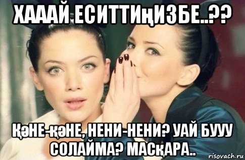 хааай еситтиңизбе..?? Қәне-қәне, нени-нени? уай бууу солайма? масқара.., Мем  Он