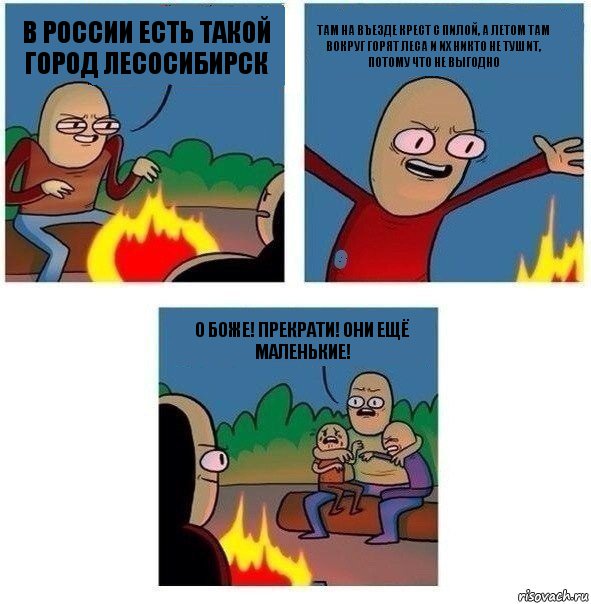 В России есть такой город Лесосибирск Там на въезде крест с пилой, а летом там вокруг горят леса и их никто не тушит, потому что не выгодно О боже! прекрати! они ещё маленькие!, Комикс   Они же еще только дети Крис