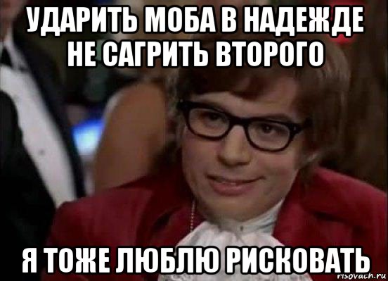 ударить моба в надежде не сагрить второго я тоже люблю рисковать, Мем Остин Пауэрс (я тоже люблю рисковать)