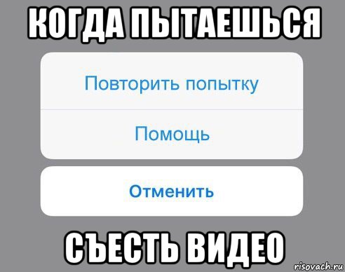 когда пытаешься съесть видео, Мем Отменить Помощь Повторить попытку
