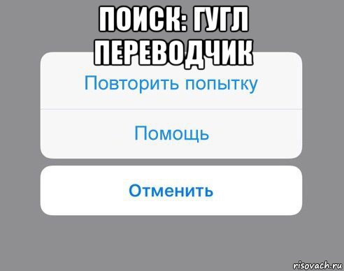 поиск: гугл переводчик , Мем Отменить Помощь Повторить попытку