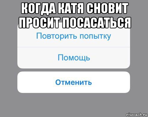 когда катя сновит просит посасаться , Мем Отменить Помощь Повторить попытку