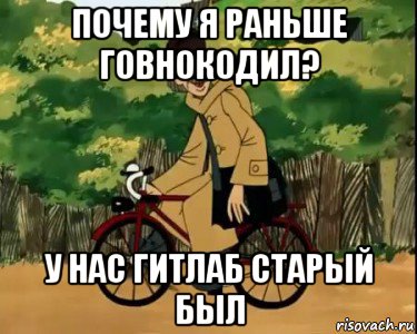 почему я раньше говнокодил? у нас гитлаб старый был, Мем Печкин и велосипед