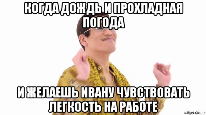 когда дождь и прохладная погода и желаешь ивану чувствовать легкость на работе, Мем    PenApple