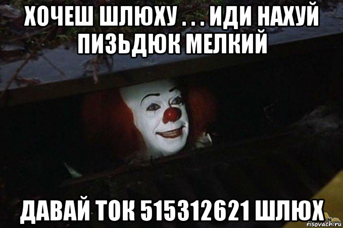 хочеш шлюху . . . иди нахуй пизьдюк мелкий давай ток 515312621 шлюх, Мем  Пеннивайз