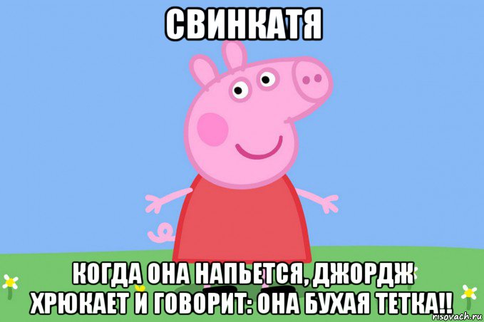 свинкатя когда она напьется, джордж хрюкает и говорит: она бухая тетка!!, Мем Пеппа