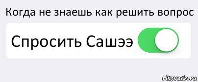 Когда не знаешь как решить вопрос Спросить Сашээ , Комикс Переключатель