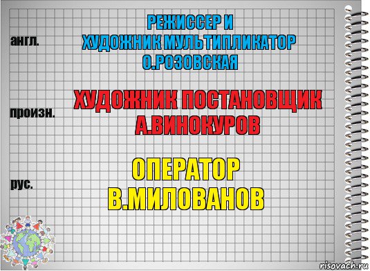 режиссер и
художник мультипликатор
о.розовская художник постановщик
а.винокуров оператор
в.милованов