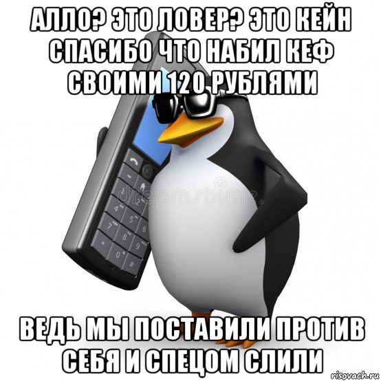 алло? это ловер? это кейн спасибо что набил кеф своими 120 рублями ведь мы поставили против себя и спецом слили