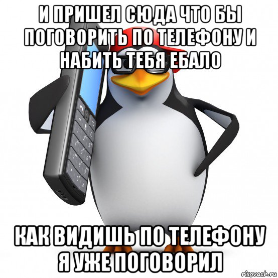 и пришел сюда что бы поговорить по телефону и набить тебя ебало как видишь по телефону я уже поговорил, Мем   Пингвин звонит