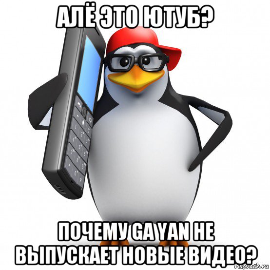 алё это ютуб? почему ga yan не выпускает новые видео?, Мем   Пингвин звонит