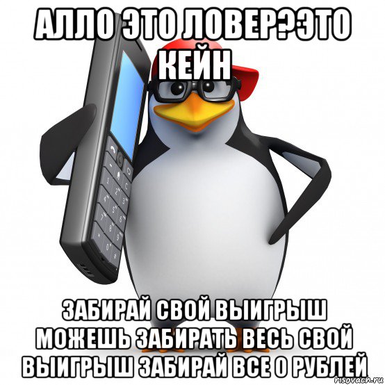 алло это ловер?это кейн забирай свой выигрыш можешь забирать весь свой выигрыш забирай все 0 рублей, Мем   Пингвин звонит