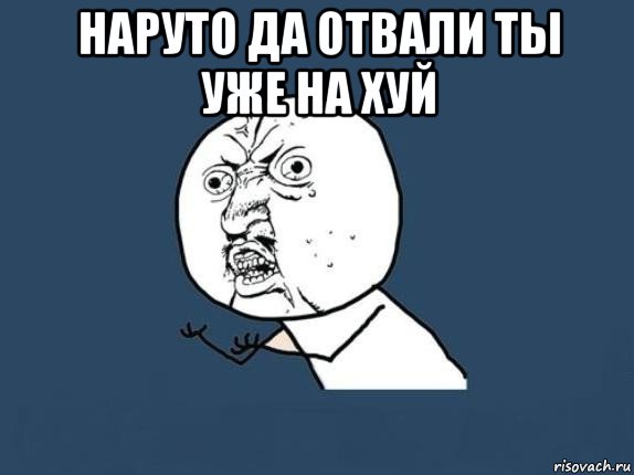 наруто да отвали ты уже на хуй , Мем  почему мем