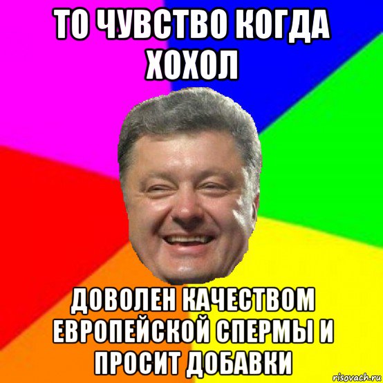 то чувство когда хохол доволен качеством европейской спермы и просит добавки