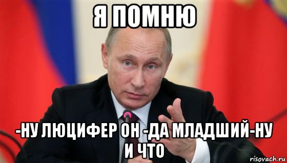 я помню -ну люцифер он -да младший-ну и что, Мем Президент владмир путин герой и доброй