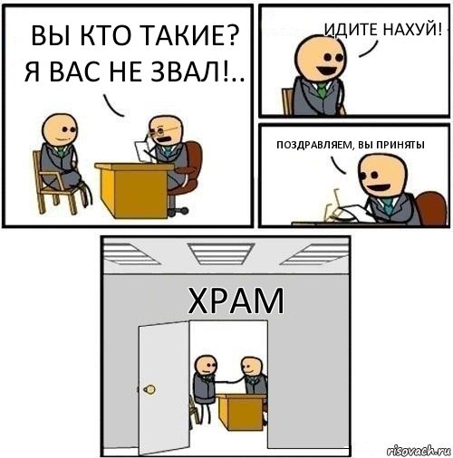 Вы кто такие? я вас не звал!.. Идите нахуй! Поздравляем, вы приняты ХРАМ