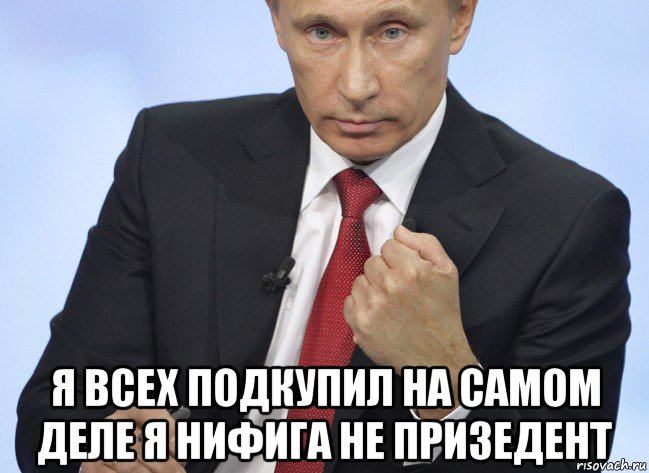  я всех подкупил на самом деле я нифига не призедент, Мем Путин показывает кулак