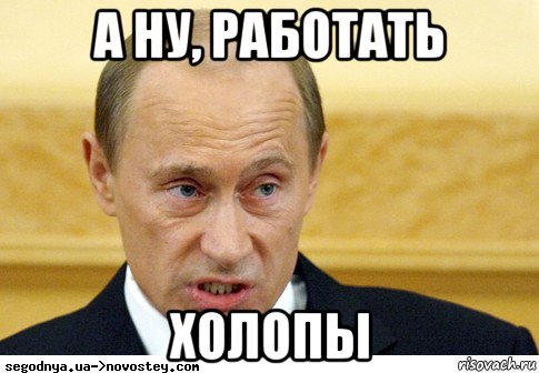 а ну, работать холопы, Мем  Путин