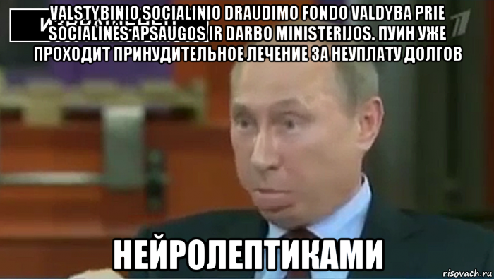 valstybinio socialinio draudimo fondo valdyba prie socialinės apsaugos ir darbo ministerijos. пуин уже проходит принудительное лечение за неуплату долгов нейролептиками, Мем Пуйло 2016