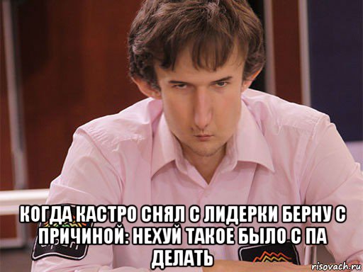  когда кастро снял с лидерки берну с причиной: нехуй такое было с па делать, Мем Сергей Курякин