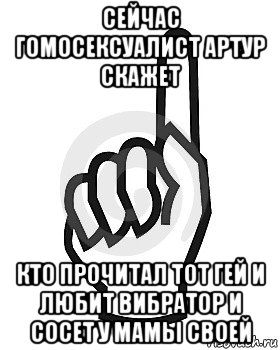 сейчас гомосексуалист артур скажет кто прочитал тот гей и любит вибратор и сосет у мамы своей, Мем Сейчас этот пидор напишет хуйню