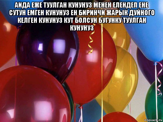 аида еже туулган кунунуз менен елендеп ене сутун емген кунунуз ен биринчи жарык дуйного келген кунунуз кут болсун бугунку туулган кунунуз 