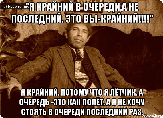 "я крайний в очереди,а не последний. это вы-крайний!!!!" я крайний. потому что я лётчик. а очередь -это как полёт. а я не хочу стоять в очереди последний раз., Мем Шариков