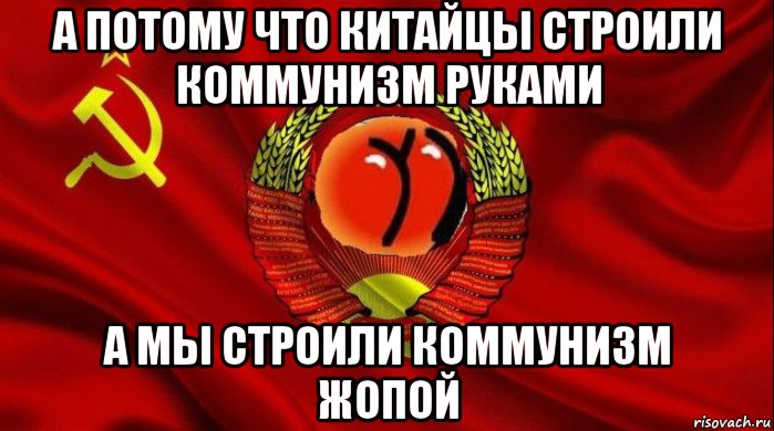 а потому что китайцы строили коммунизм руками а мы строили коммунизм жопой, Мем СОВОК ЖОПОШНИКОВ