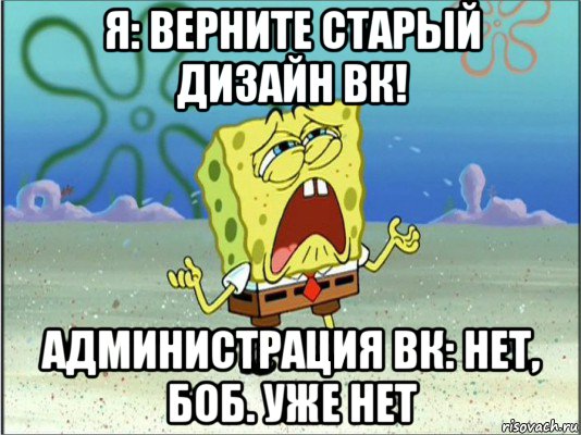 я: верните старый дизайн вк! администрация вк: нет, боб. уже нет, Мем Спанч Боб плачет