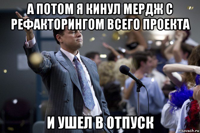 а потом я кинул мердж с рефакторингом всего проекта и ушел в отпуск, Мем  Волк с Уолтстрит