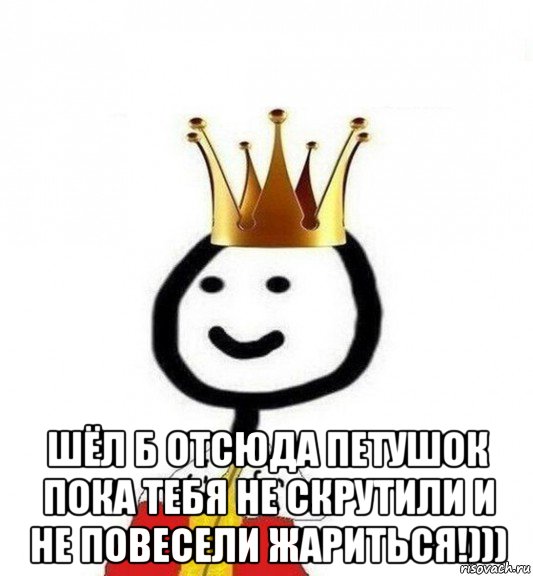  шёл б отсюда петушок пока тебя не скрутили и не повесели жариться!))), Мем Теребонька Царь