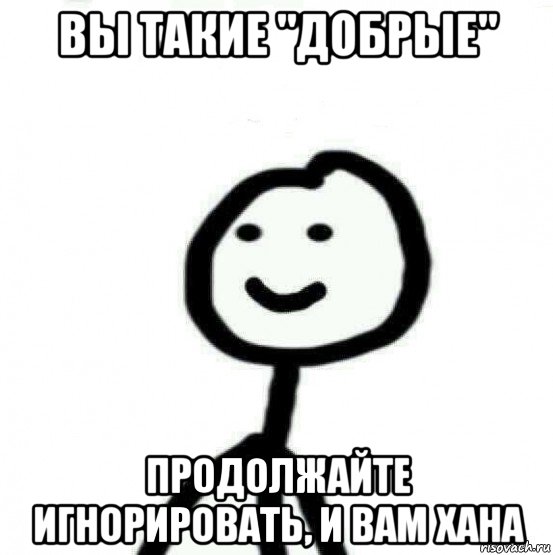 вы такие "добрые" продолжайте игнорировать, и вам хана, Мем Теребонька (Диб Хлебушек)