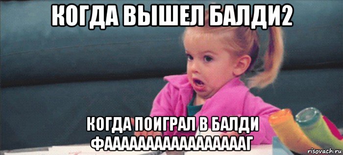 когда вышел балди2 когда поиграл в балди фаааааааааааааааааг, Мем  Ты говоришь (девочка возмущается)