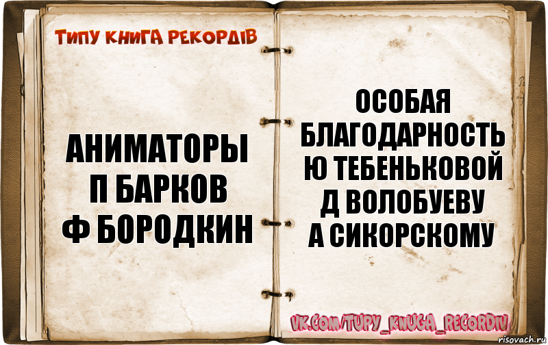 аниматоры
П Барков
Ф Бородкин особая
благодарность
Ю Тебеньковой
Д Волобуеву
А Сикорскому, Комикс  Типу книга рекордв