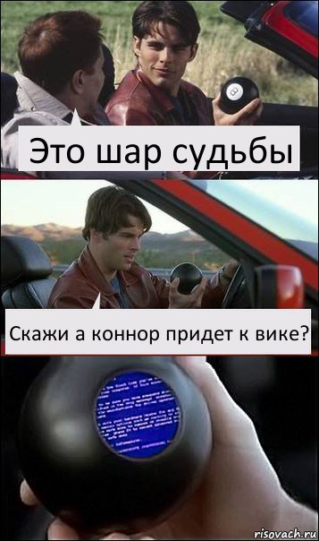 Это шар судьбы Скажи а коннор придет к вике?