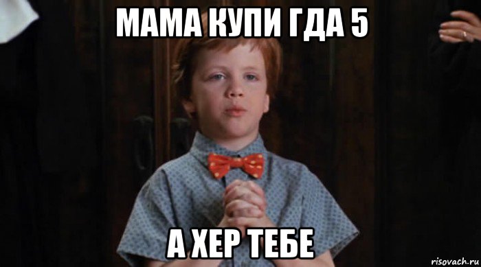 мама купи гда 5 а хер тебе