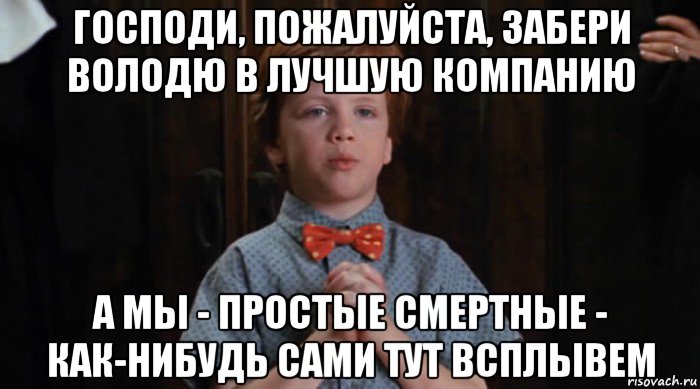 господи, пожалуйста, забери володю в лучшую компанию а мы - простые смертные - как-нибудь сами тут всплывем, Мем  Трудный Ребенок