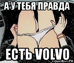 а у тебя правда есть volvo, Мем Трусы снимает