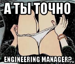 а ты точно engineering manager?