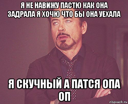 я не навижу пастю как она задрала я хочю что бы она уехала я скучный а патся опа оп, Мем твое выражение лица