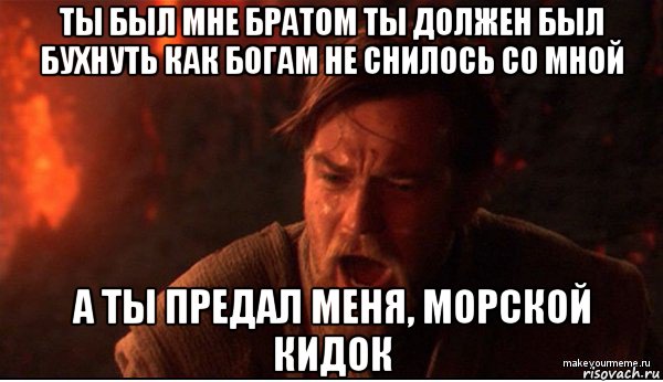 ты был мне братом ты должен был бухнуть как богам не снилось со мной а ты предал меня, морской кидок