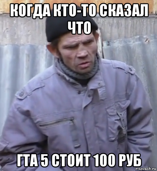 когда кто-то сказал что гта 5 стоит 100 руб, Мем  Ты втираешь мне какую то дичь