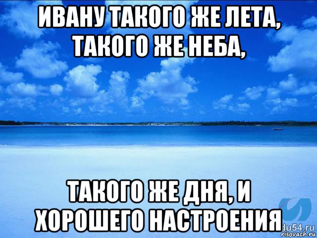 ивану такого же лета, такого же неба, такого же дня, и хорошего настроения