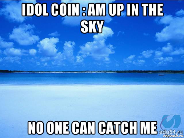 idol coin : am up in the sky no one can catch me